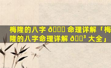 梅隆的八字 🐒 命理详解「梅隆的八字命理详解 🐳 大全」
